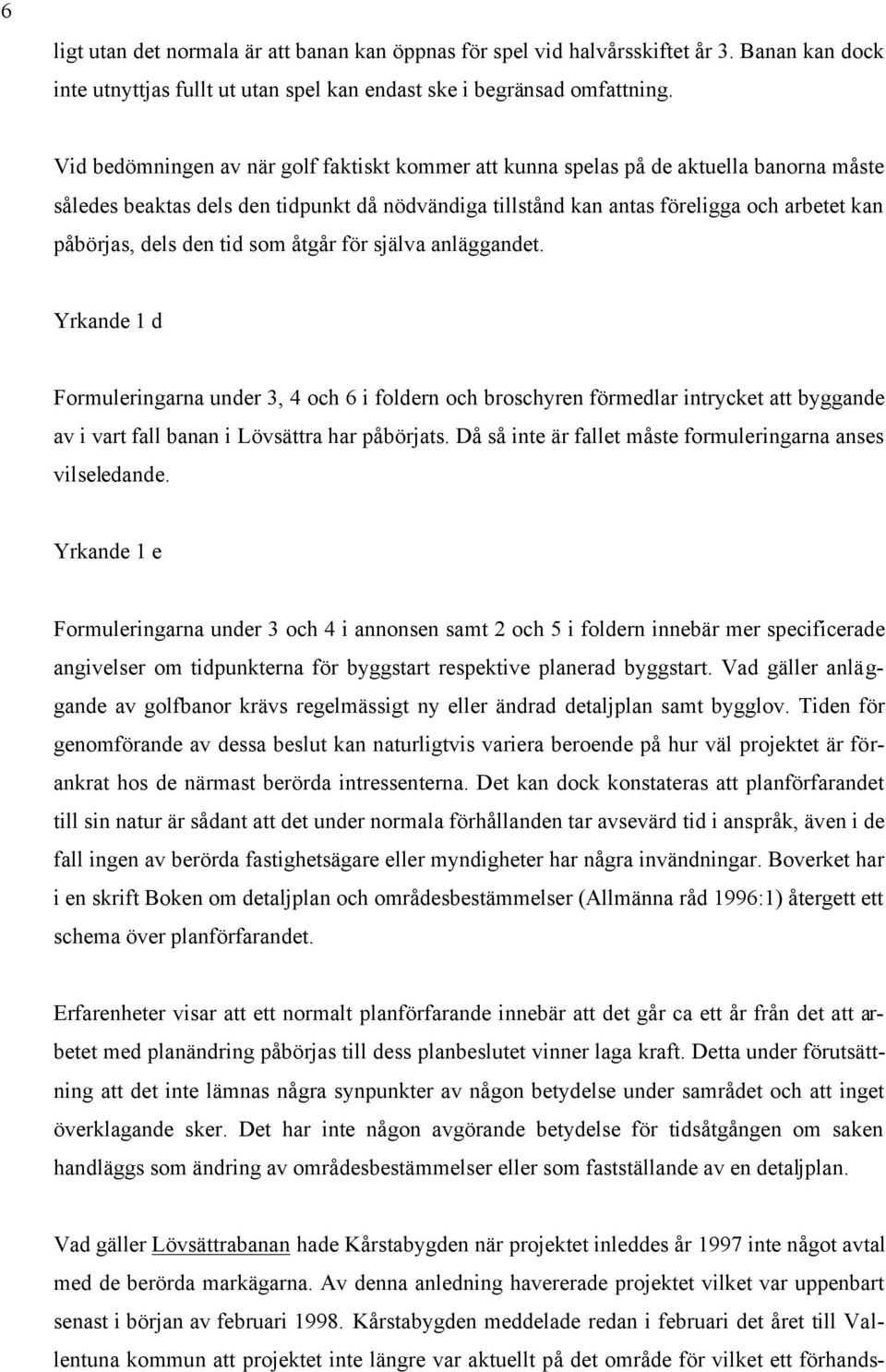 den tid som åtgår för själva anläggandet. Yrkande 1 d Formuleringarna under 3, 4 och 6 i foldern och broschyren förmedlar intrycket att byggande av i vart fall banan i Lövsättra har påbörjats.