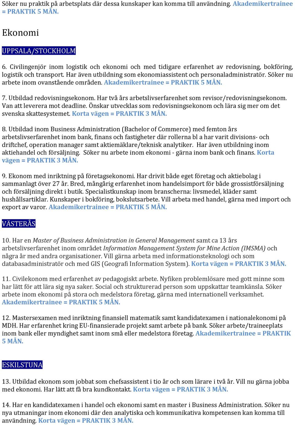 Söker nu arbete inom ovanstående områden. Akademikertrainee = PRAKTIK 5 7. Utbildad redovisningsekonom. Har två års arbetslivserfarenhet som revisor/redovisningsekonom. Van att leverera mot deadline.