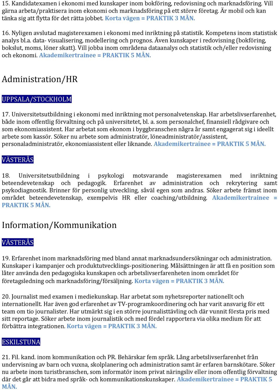 Även kunskaper i redovisning (bokföring, bokslut, moms, löner skatt). Vill jobba inom områdena dataanalys och statistik och/eller redovisning och ekonomi.