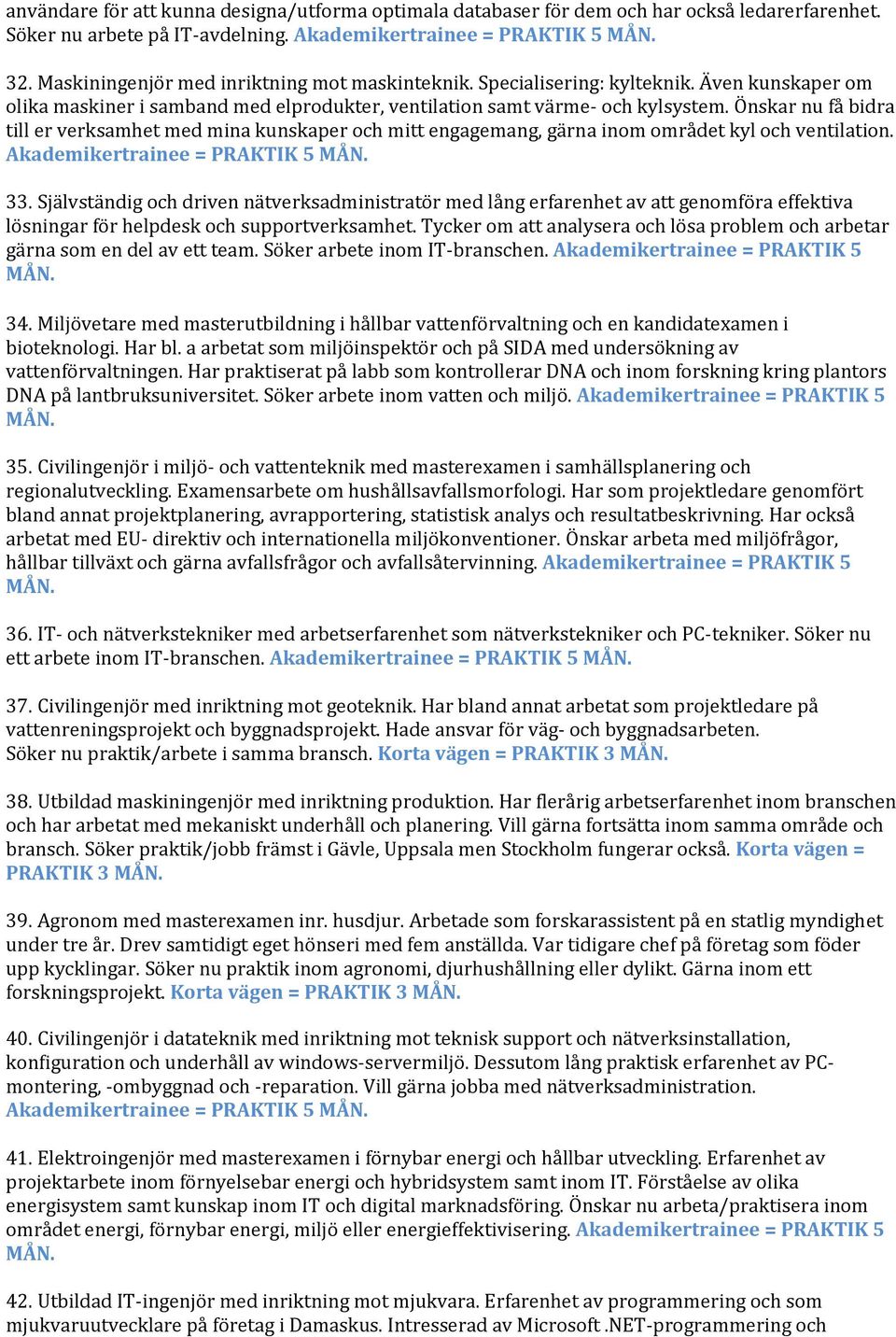 Önskar nu få bidra till er verksamhet med mina kunskaper och mitt engagemang, gärna inom området kyl och ventilation. Akademikertrainee = PRAKTIK 5 33.