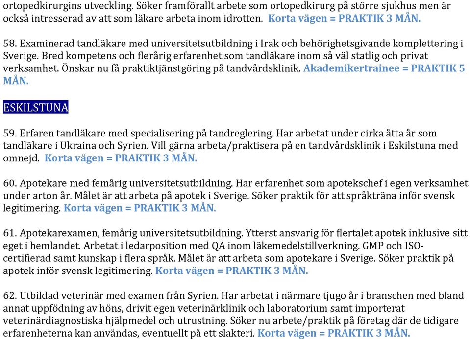 Önskar nu få praktiktjänstgöring på tandvårdsklinik. Akademikertrainee = PRAKTIK 5 59. Erfaren tandläkare med specialisering på tandreglering.