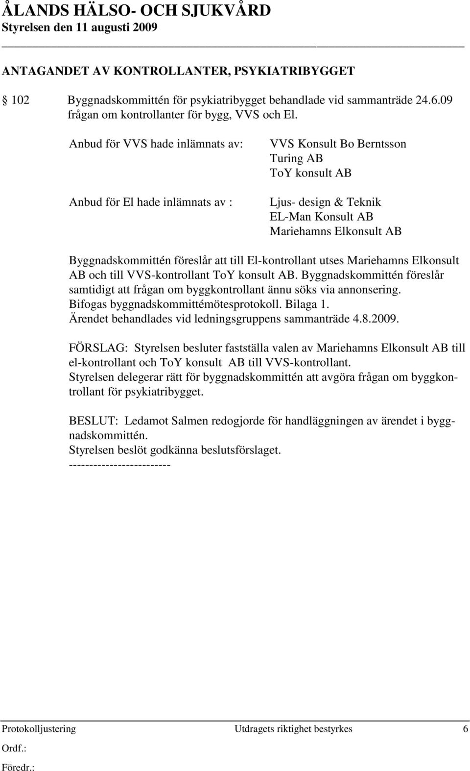 föreslår att till El-kontrollant utses Mariehamns Elkonsult AB och till VVS-kontrollant ToY konsult AB. Byggnadskommittén föreslår samtidigt att frågan om byggkontrollant ännu söks via annonsering.