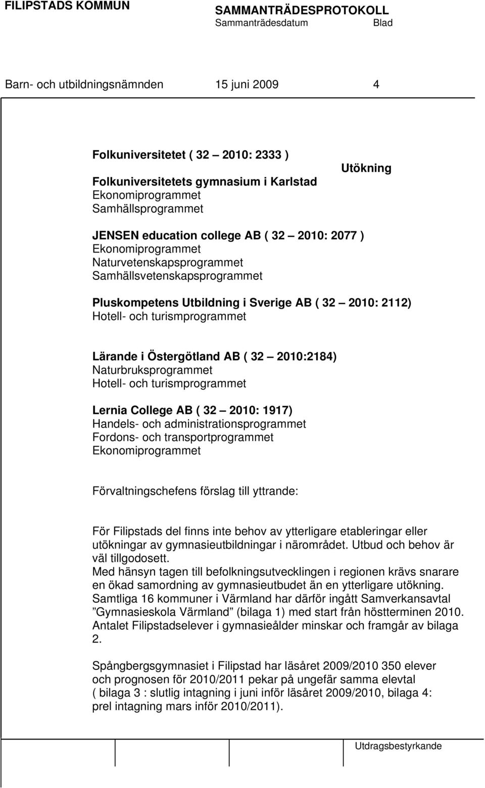 Naturbruksprogrammet Lernia College AB ( 32 2010: 1917) Handels- och administrationsprogrammet Fordons- och transportprogrammet Ekonomiprogrammet Förvaltningschefens förslag till yttrande: För