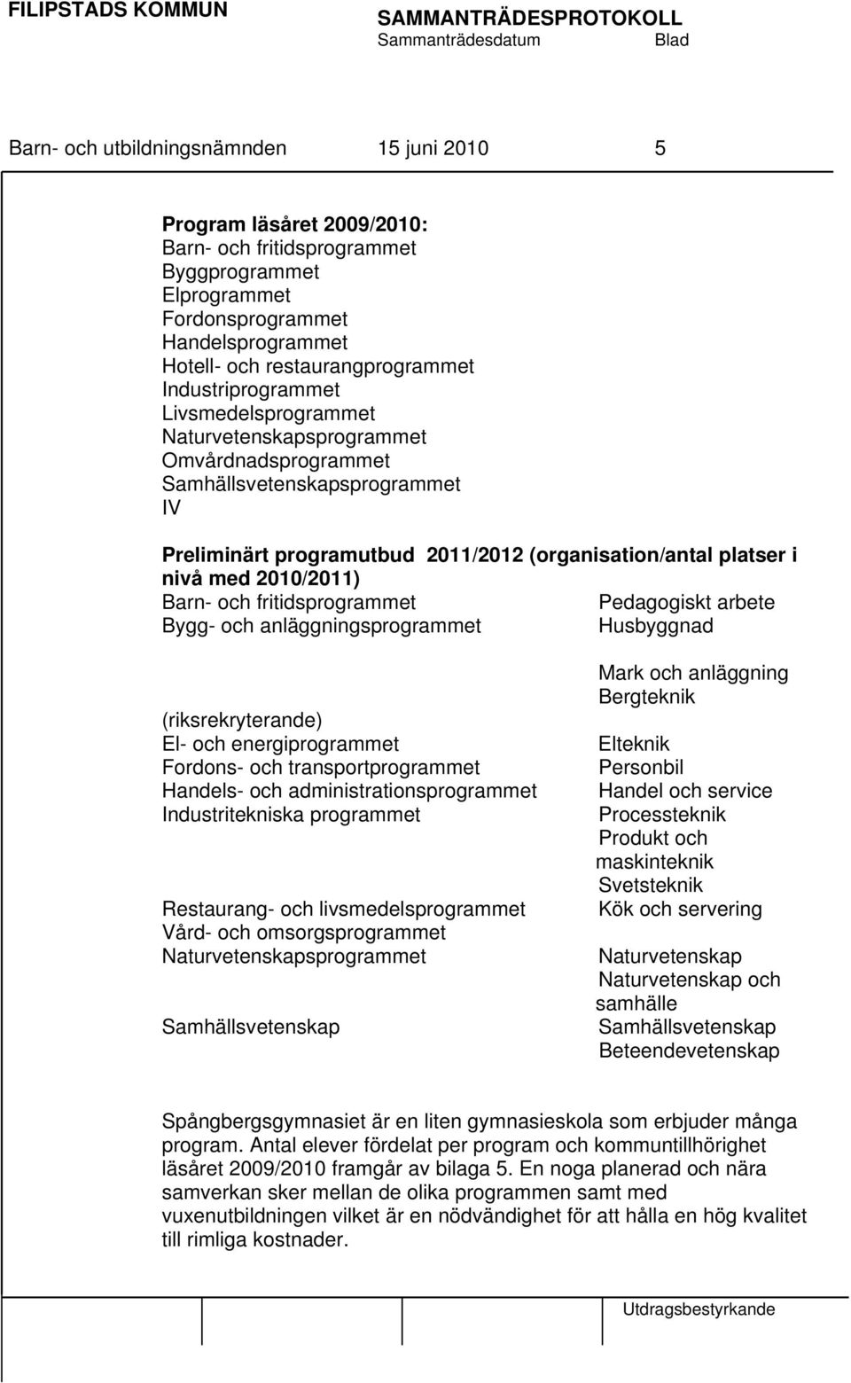 2010/2011) Barn- och fritidsprogrammet Pedagogiskt arbete Bygg- och anläggningsprogrammet Husbyggnad (riksrekryterande) El- och energiprogrammet Fordons- och transportprogrammet Handels- och