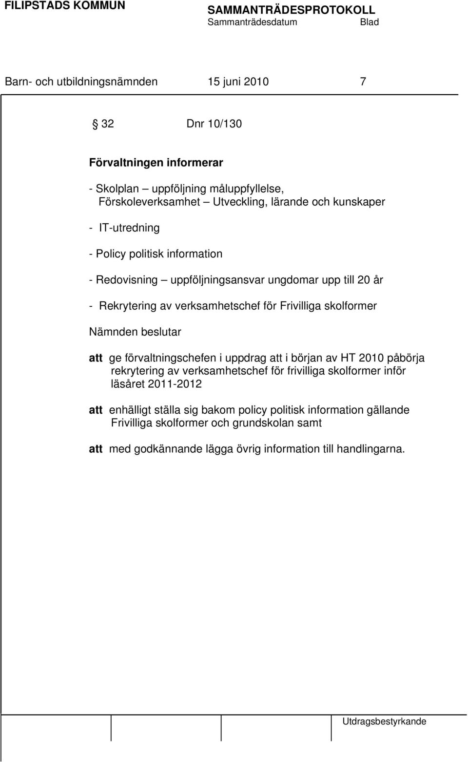 skolformer Nämnden beslutar att ge förvaltningschefen i uppdrag att i början av HT 2010 påbörja rekrytering av verksamhetschef för frivilliga skolformer inför läsåret