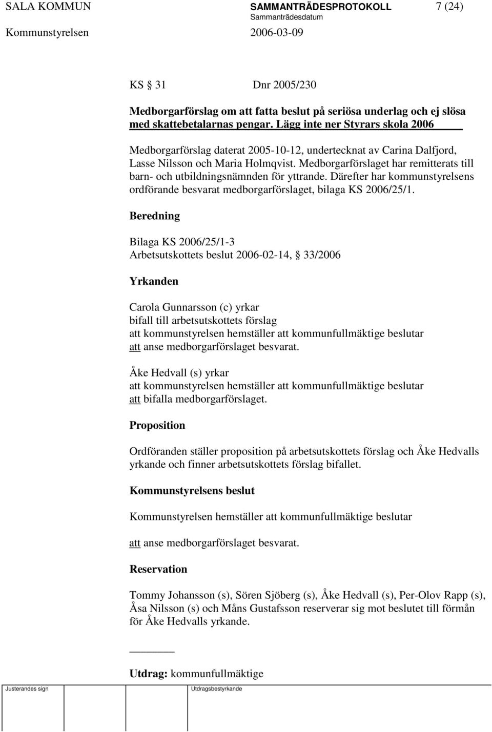 Medborgarförslaget har remitterats till barn- och utbildningsnämnden för yttrande. Därefter har kommunstyrelsens ordförande besvarat medborgarförslaget, bilaga KS 2006/25/1.