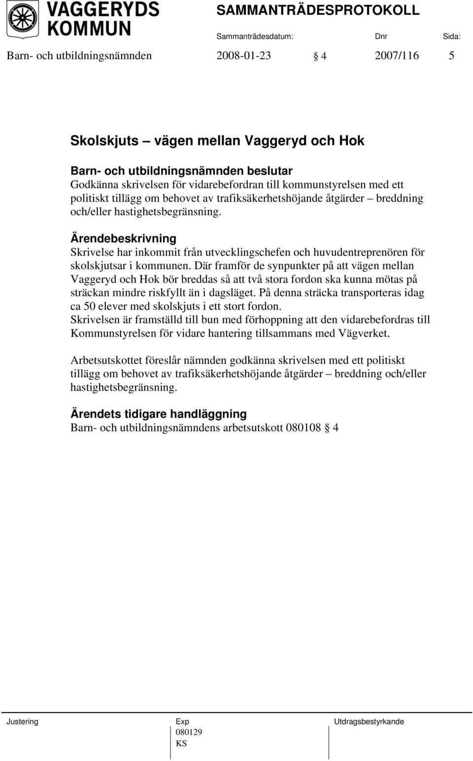 Där framför de synpunkter på att vägen mellan Vaggeryd och Hok bör breddas så att två stora fordon ska kunna mötas på sträckan mindre riskfyllt än i dagsläget.