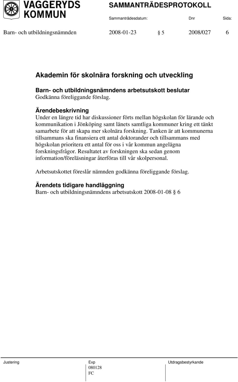 Tanken är att kommunerna tillsammans ska finansiera ett antal doktorander och tillsammans med högskolan prioritera ett antal för oss i vår kommun angelägna forskningsfrågor.