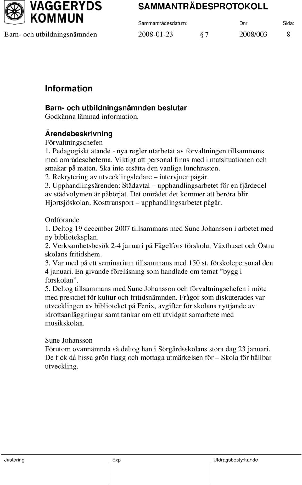 Ska inte ersätta den vanliga lunchrasten. 2. Rekrytering av utvecklingsledare intervjuer pågår. 3. Upphandlingsärenden: Städavtal upphandlingsarbetet för en fjärdedel av städvolymen är påbörjat.