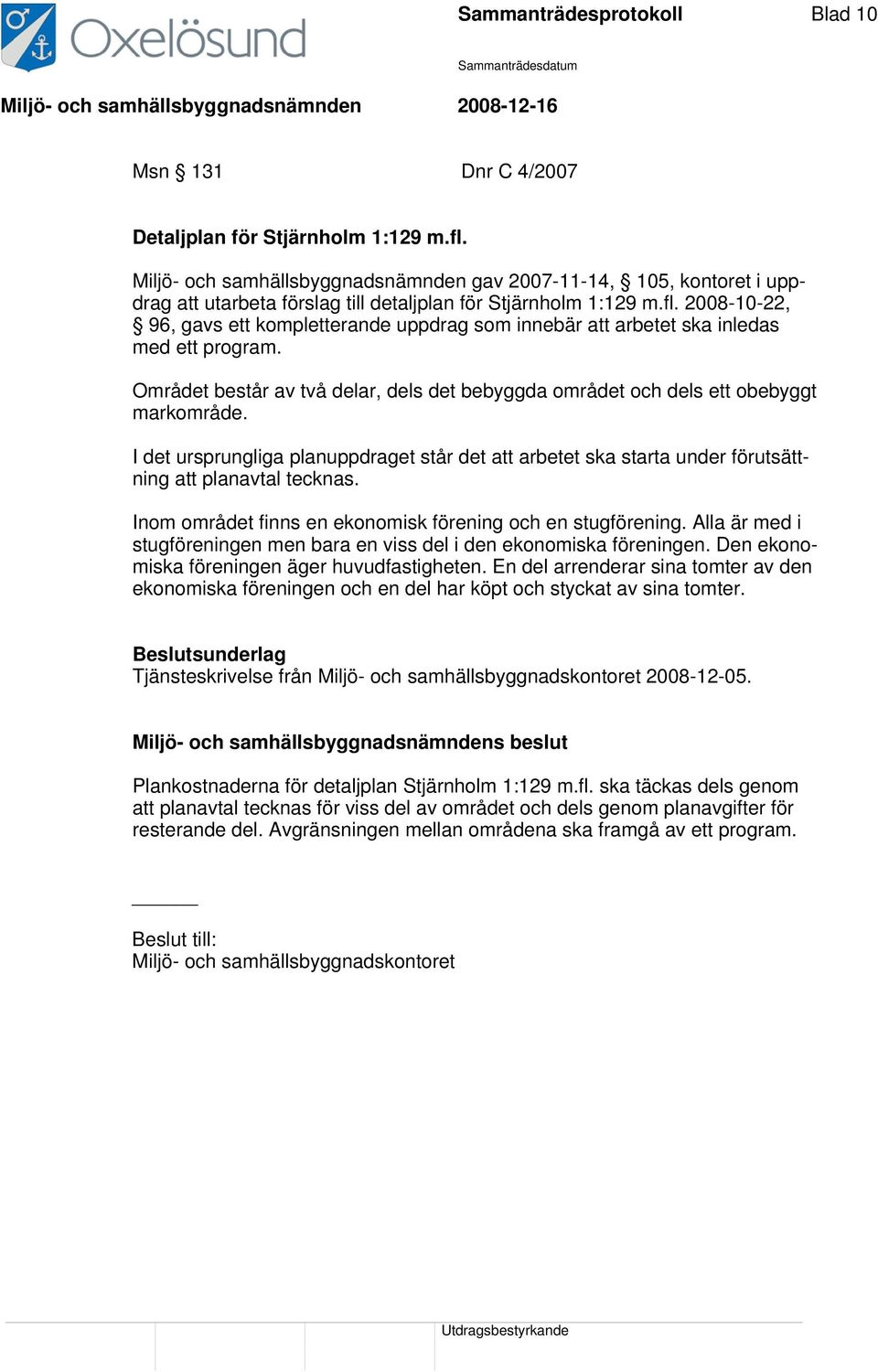 2008-10-22, 96, gavs ett kompletterande uppdrag som innebär att arbetet ska inledas med ett program. Området består av två delar, dels det bebyggda området och dels ett obebyggt markområde.