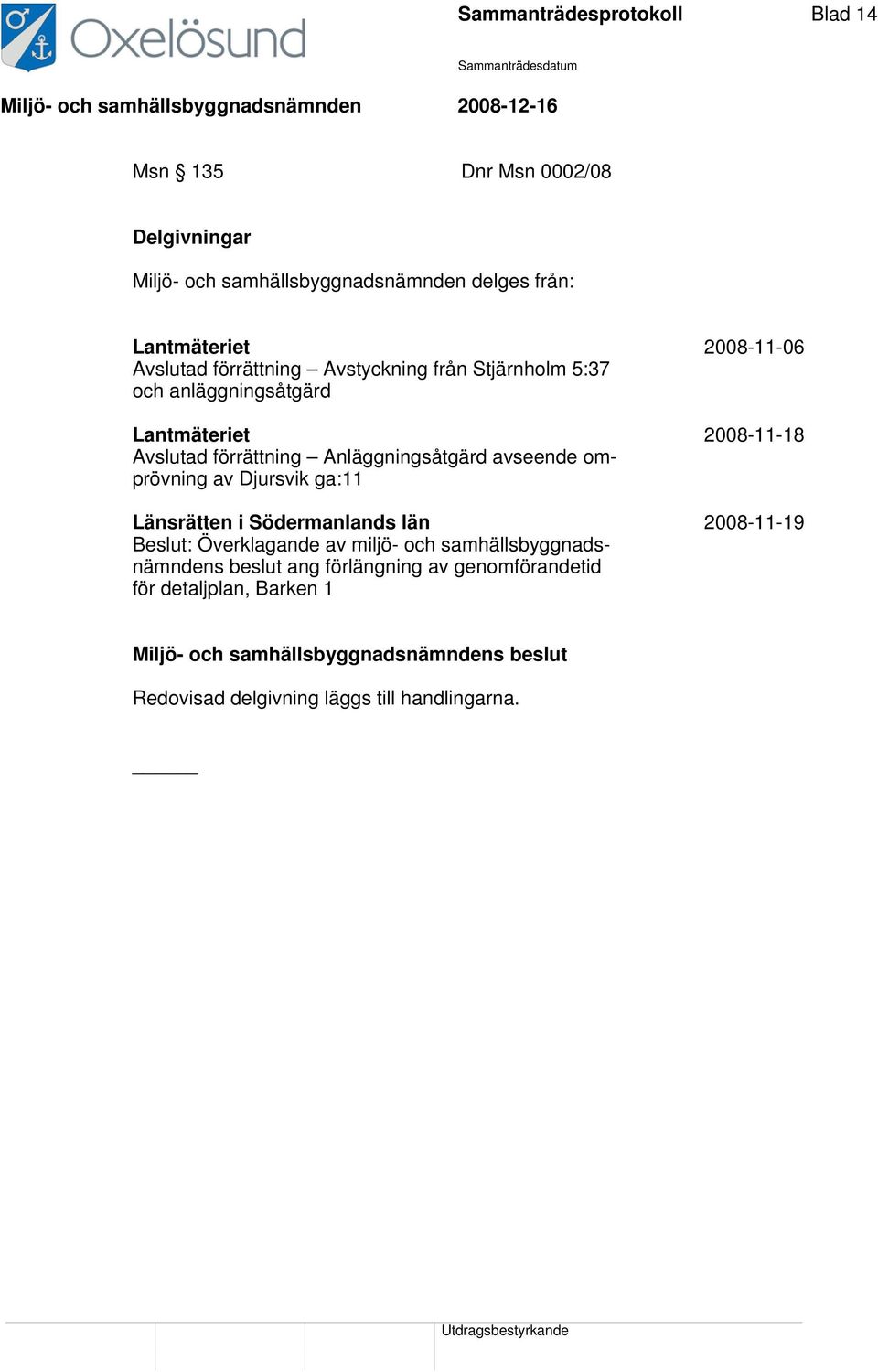 Anläggningsåtgärd avseende omprövning av Djursvik ga:11 Länsrätten i Södermanlands län 2008-11-19 Beslut: Överklagande av miljö- och