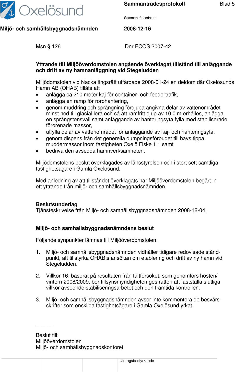 och sprängning fördjupa angivna delar av vattenområdet minst ned till glacial lera och så att ramfritt djup av 10,0 m erhålles, anlägga en sprängstensvall samt anläggande av hanteringsyta fylla med