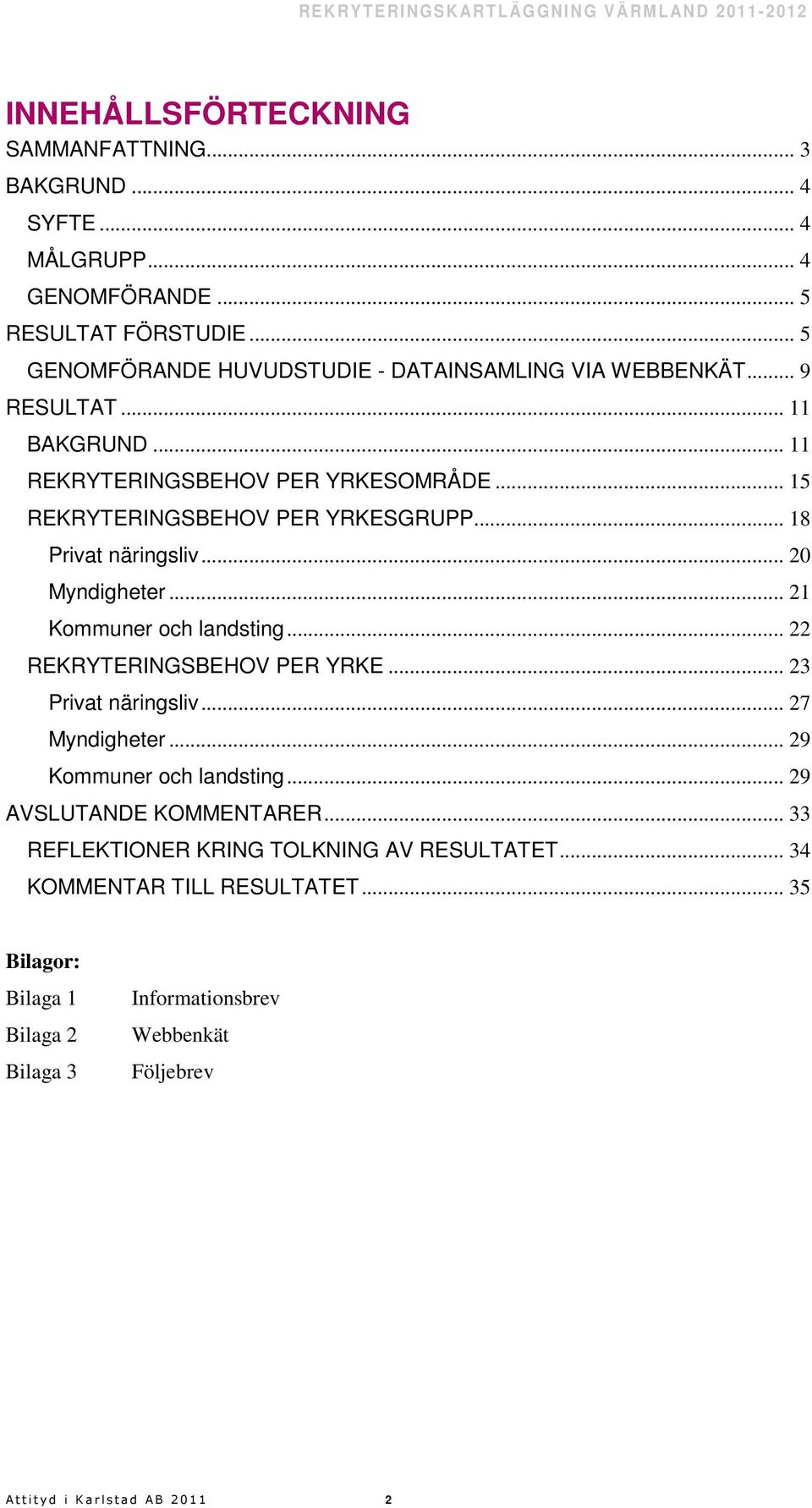 .. 18 Privat näringsliv... 20 Myndigheter... 21 Kommuner och landsting... 22 REKRYTERINGSBEHOV PER YRKE... 23 Privat näringsliv... 27 Myndigheter.