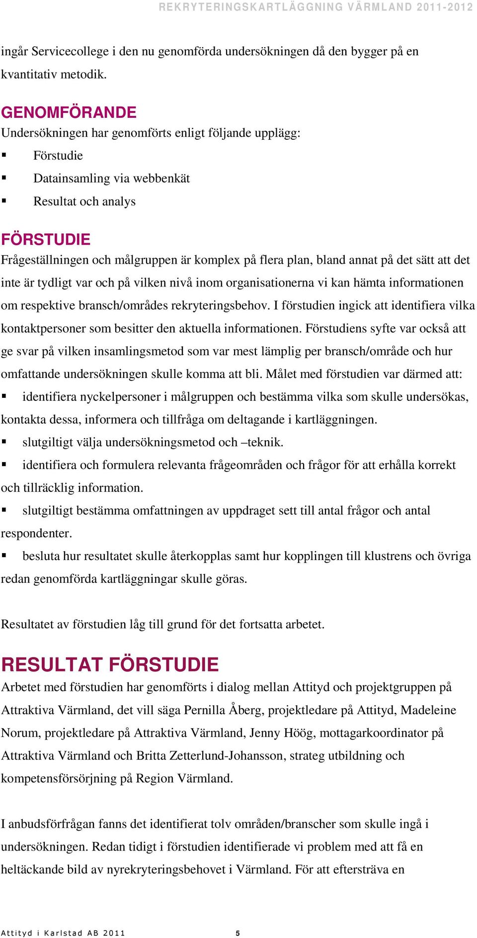 annat på det sätt att det inte är tydligt var och på vilken nivå inom organisationerna vi kan hämta informationen om respektive bransch/områdes rekryteringsbehov.