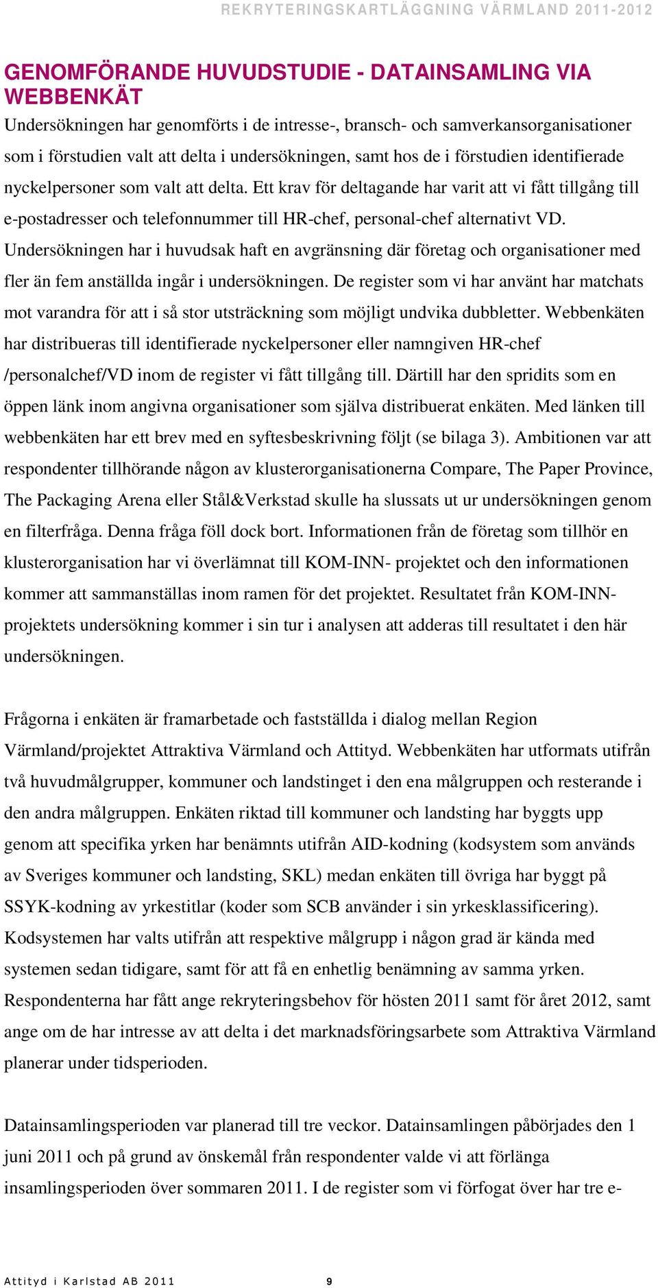 Ett krav för deltagande har varit att vi fått tillgång till e-postadresser och telefonnummer till HR-chef, personal-chef alternativt VD.