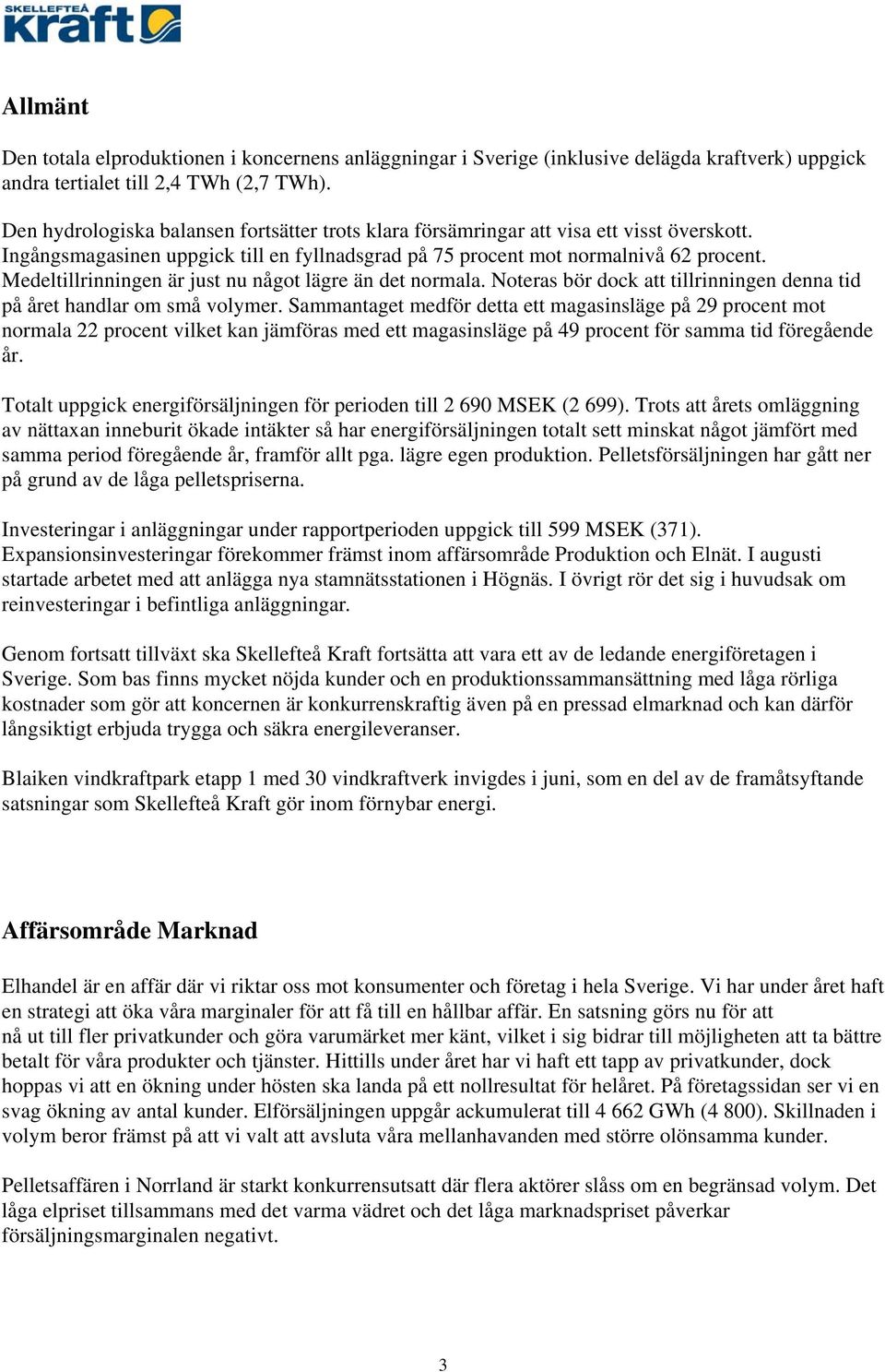 Medeltillrinningen är just nu något lägre än det normala. Noteras bör dock att tillrinningen denna tid på året handlar om små volymer.