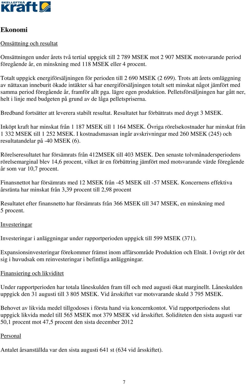 Trots att årets omläggning av nättaxan inneburit ökade intäkter så har energiförsäljningen totalt sett minskat något jämfört med samma period föregående år, framför allt pga. lägre egen produktion.