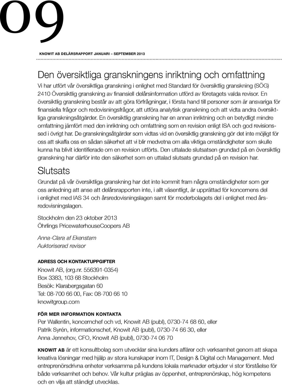 En översiktlig granskning består av att göra förfrågningar, i första hand till personer som är ansvariga för finansiella frågor och redovisningsfrågor, att utföra analytisk granskning och att vidta