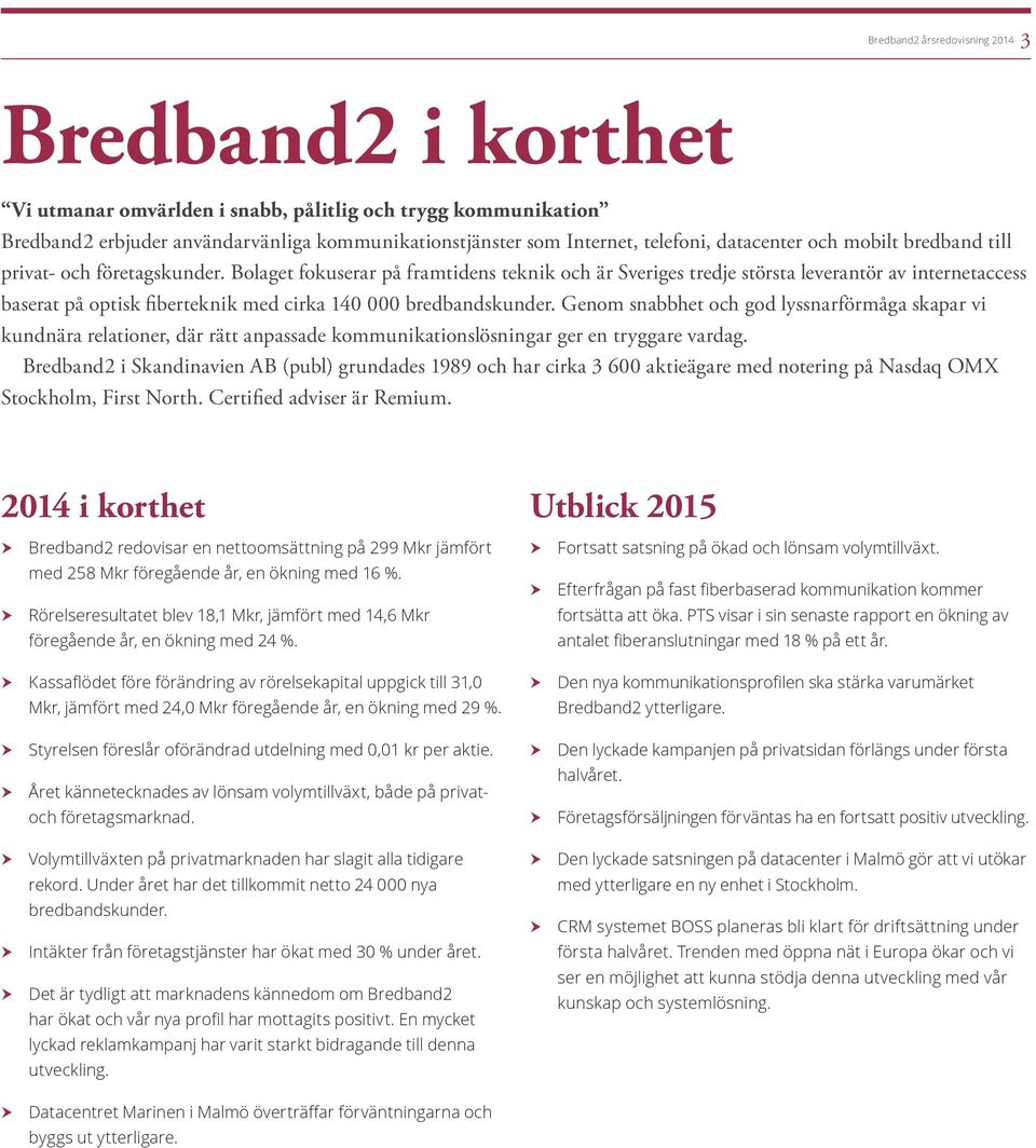 Bolaget fokuserar på framtidens teknik och är Sveriges tredje största leverantör av internetaccess baserat på optisk fiberteknik med cirka 140 000 bredbandskunder.