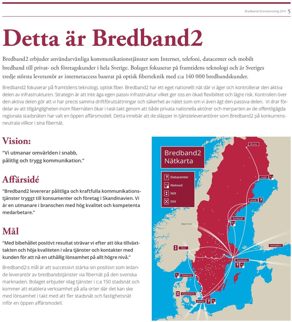 Bredband2 fokuserar på framtidens teknologi, optisk fiber. Bredband2 har ett eget nationellt nät där vi äger och kontrollerar den aktiva delen av infrastrukturen.