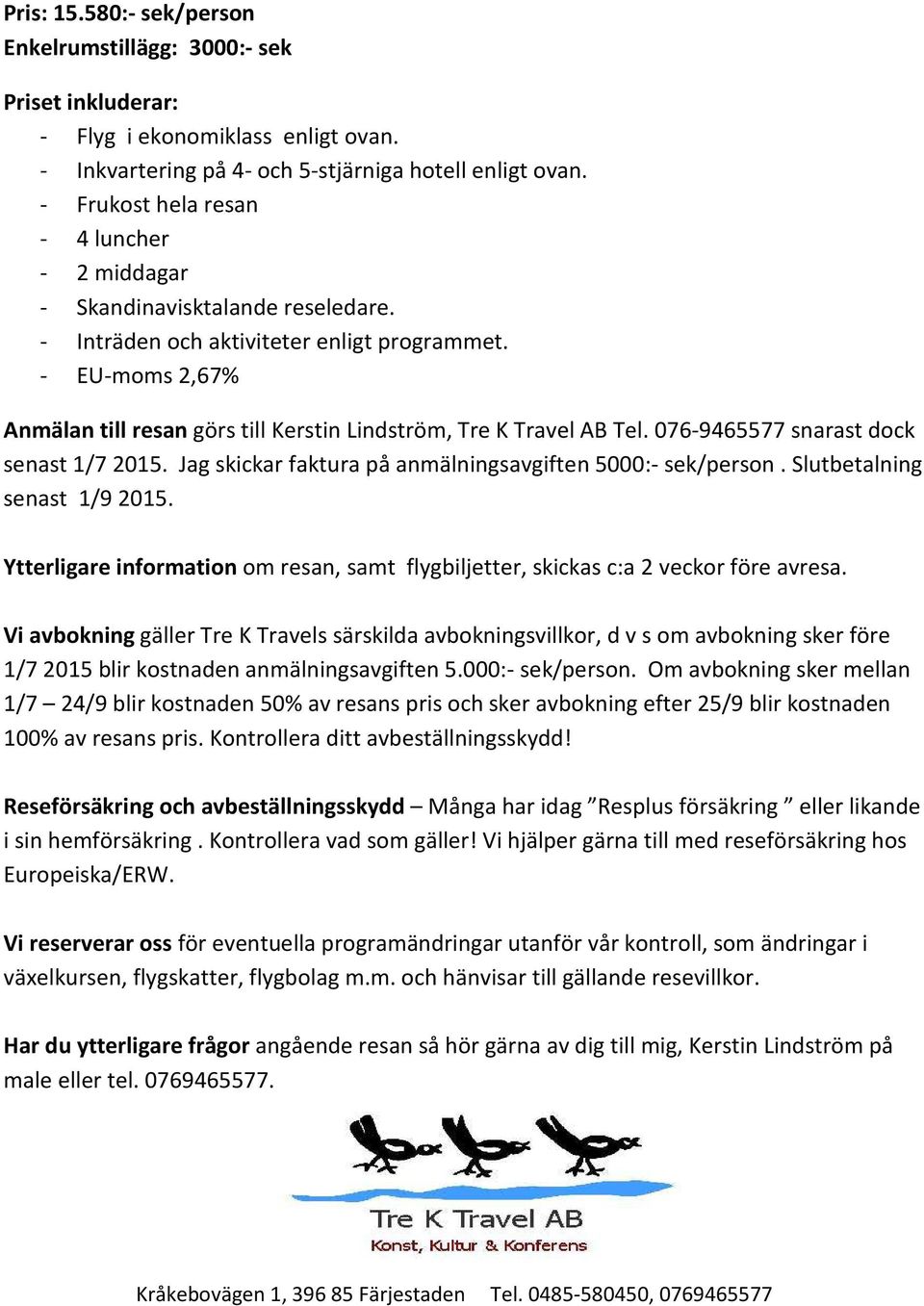 - EU-moms 2,67% Anmälan till resan görs till Kerstin Lindström, Tre K Travel AB Tel. 076-9465577 snarast dock senast 1/7 2015. Jag skickar faktura på anmälningsavgiften 5000:- sek/person.