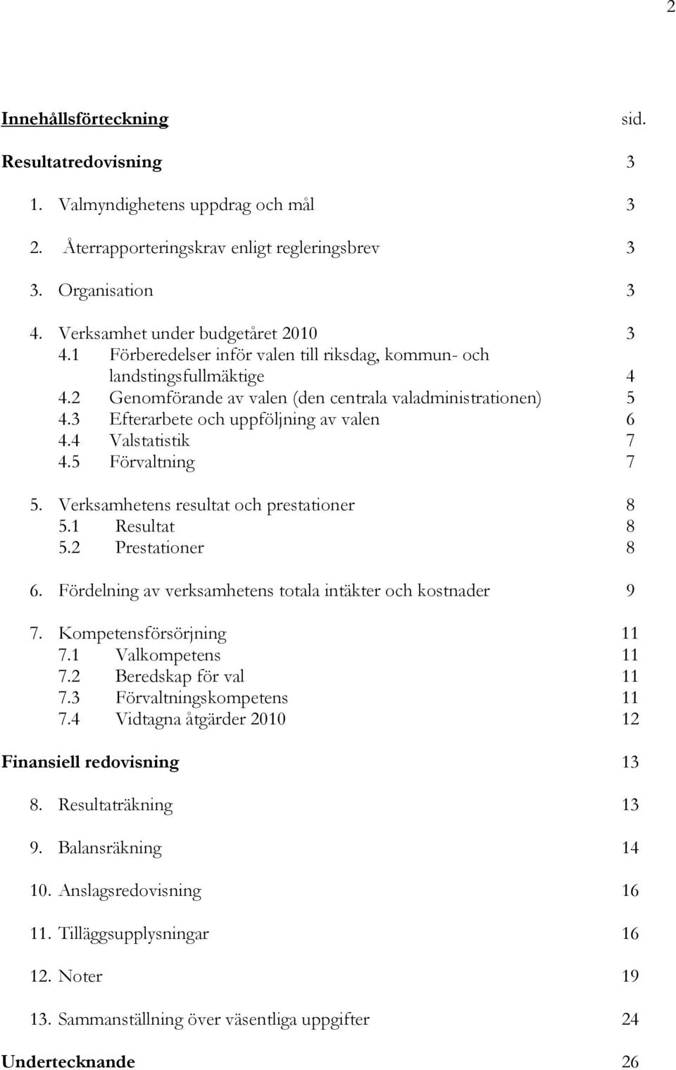 4 Valstatistik 7 4.5 Förvaltning 7 5. Verksamhetens resultat och prestationer 8 5.1 Resultat 8 5.2 Prestationer 8 6. Fördelning av verksamhetens totala intäkter och kostnader 9 7.