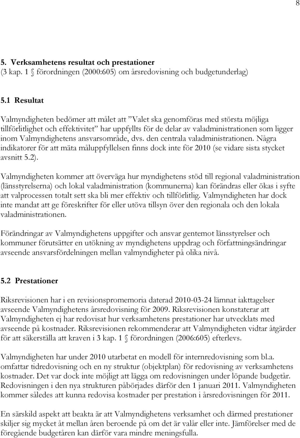 Valmyndighetens ansvarsområde, dvs. den centrala valadministrationen. Några indikatorer för att mäta måluppfyllelsen finns dock inte för 2010 (se vidare sista stycket avsnitt 5.2).