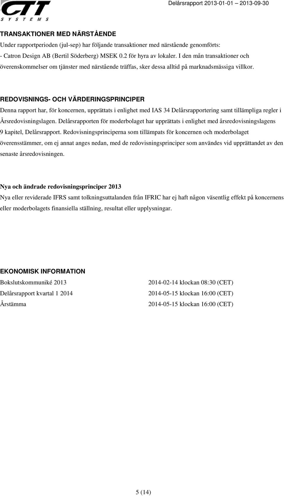 REDOVISNINGS- OCH VÄRDERINGSPRINCIPER Denna rapport har, för koncernen, upprättats i enlighet med IAS 34 Delårsrapportering samt tillämpliga regler i Årsredovisningslagen.