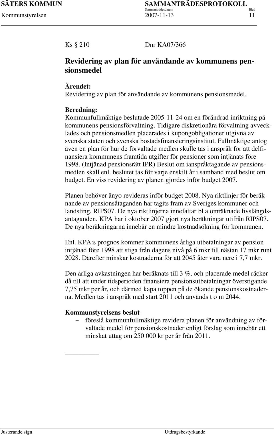 Tidigare diskretionära förvaltning avvecklades och pensionsmedlen placerades i kupongobligationer utgivna av svenska staten och svenska bostadsfinansieringsinstitut.