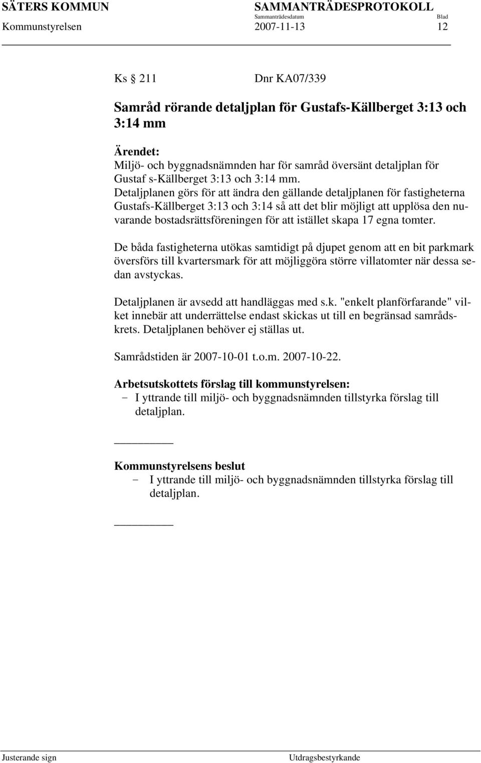 Detaljplanen görs för att ändra den gällande detaljplanen för fastigheterna Gustafs-Källberget 3:13 och 3:14 så att det blir möjligt att upplösa den nuvarande bostadsrättsföreningen för att istället