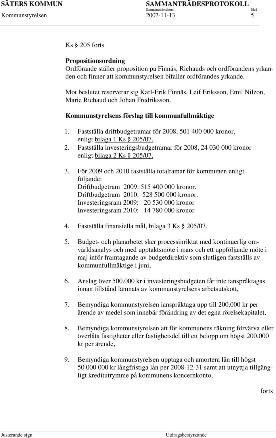 Fastställa driftbudgetramar för 2008, 501 400 000 kronor, enligt bilaga 1 Ks 205/07. 2. Fastställa investeringsbudgetramar för 2008, 24 030 000 kronor enligt bilaga 2 Ks 205/07. 3.