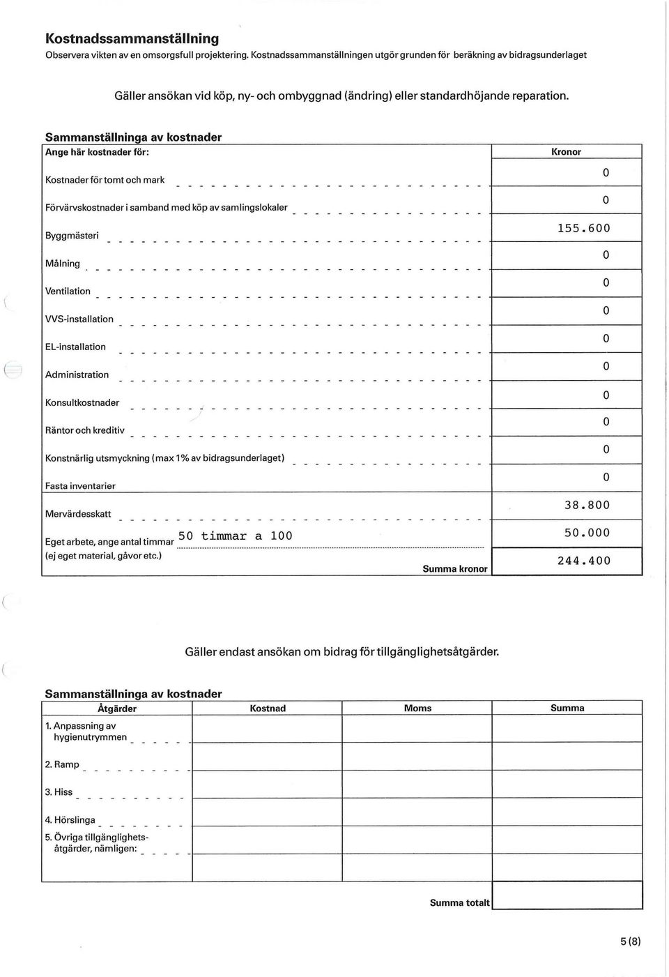 Sammanställninga av kostnader Ange här kostnader för: Kronor Kostnader för tomt och mark Förvärvskostnader i samband med köp av samlingslokaler Byggmästeri Målning Ventilation WS-installation