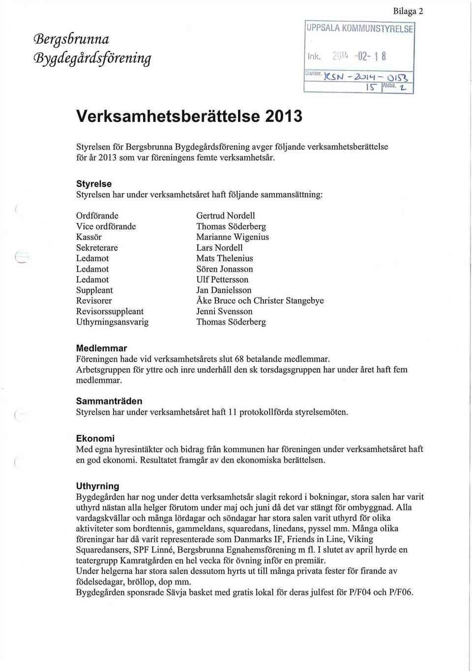 Styrelse Styrelsen har under verksamhetsåret haft följande sammansättning: Ordförande Vice ordförande Kassör Sekreterare Ledamot Ledamot Ledamot Suppleant Revisorer Revisorssuppleant