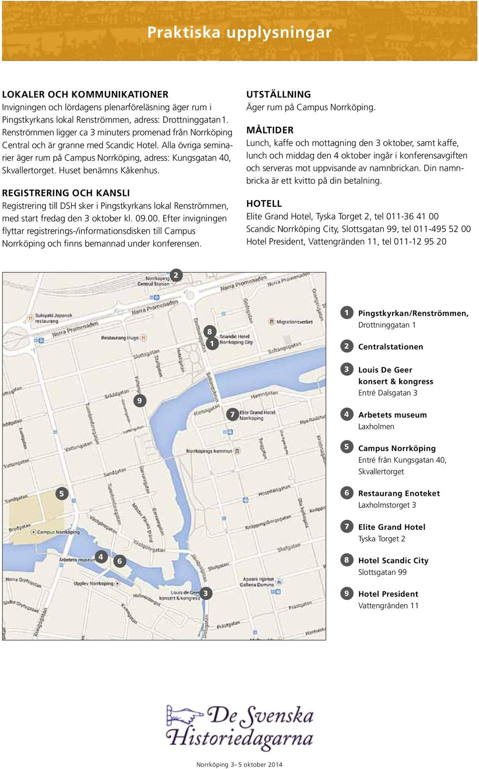 Huset benämns Kåkenhus. REGISTRERING OCH KANSLI Registrering till DSH sker i Pingstkyrkans lokal Renströmmen, med start fredag den 3 oktober kl. 09.00.