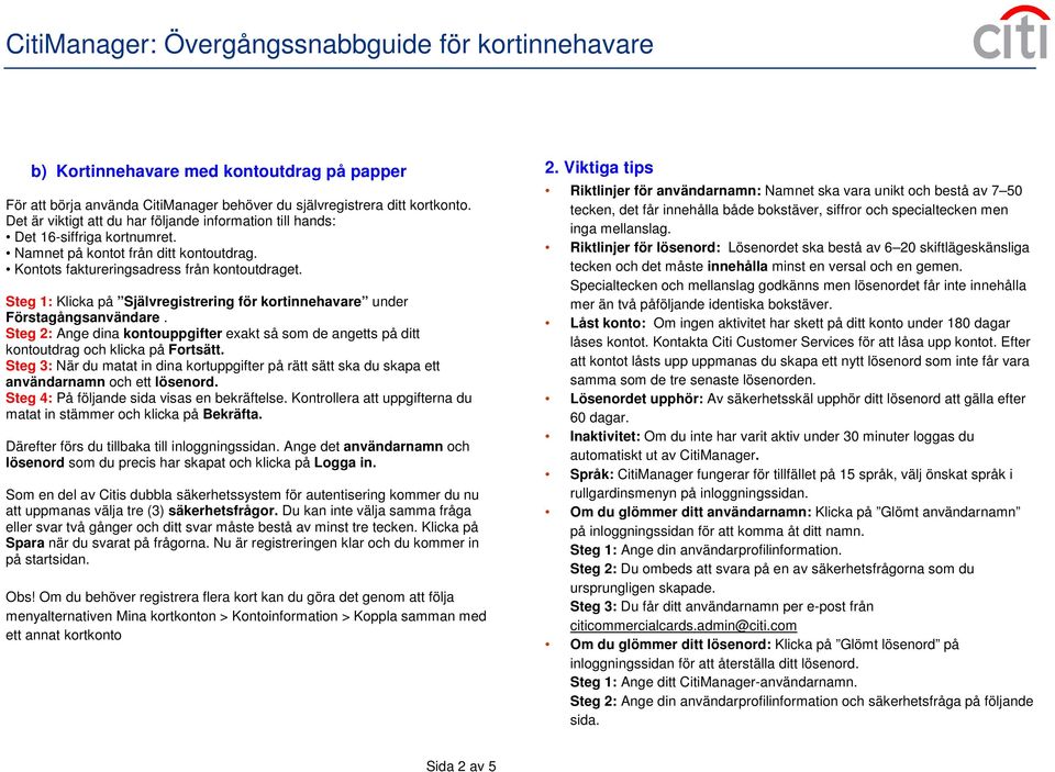 Steg 1: Klicka på Självregistrering för kortinnehavare under Förstagångsanvändare. Steg 2: Ange dina kontouppgifter exakt så som de angetts på ditt kontoutdrag och klicka på Fortsätt.