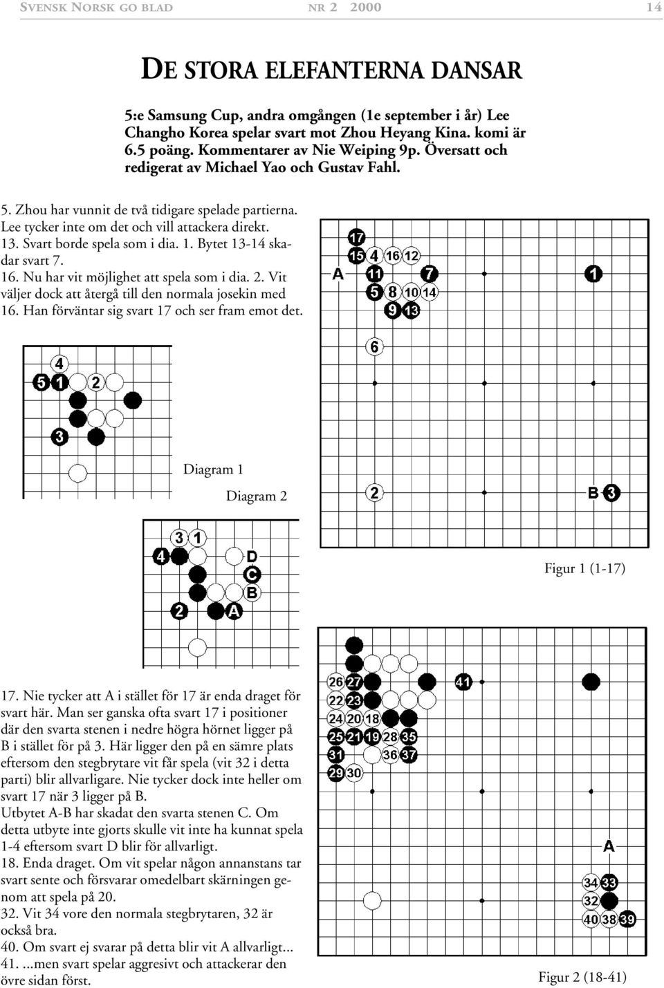 16. Nu har vit möjlighet att spela som i dia. 2. Vit väljer dock att återgå till den normala josekin med 16. Han förväntar sig svart 17 och ser fram emot det. Diagram 1 Diagram 2 Figur 1 (1-17) 17.