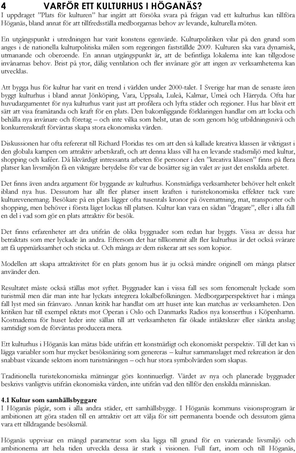 En utgångspunkt i utredningen har varit konstens egenvärde. Kulturpolitiken vilar på den grund som anges i de nationella kulturpolitiska målen som regeringen fastställde 2009.