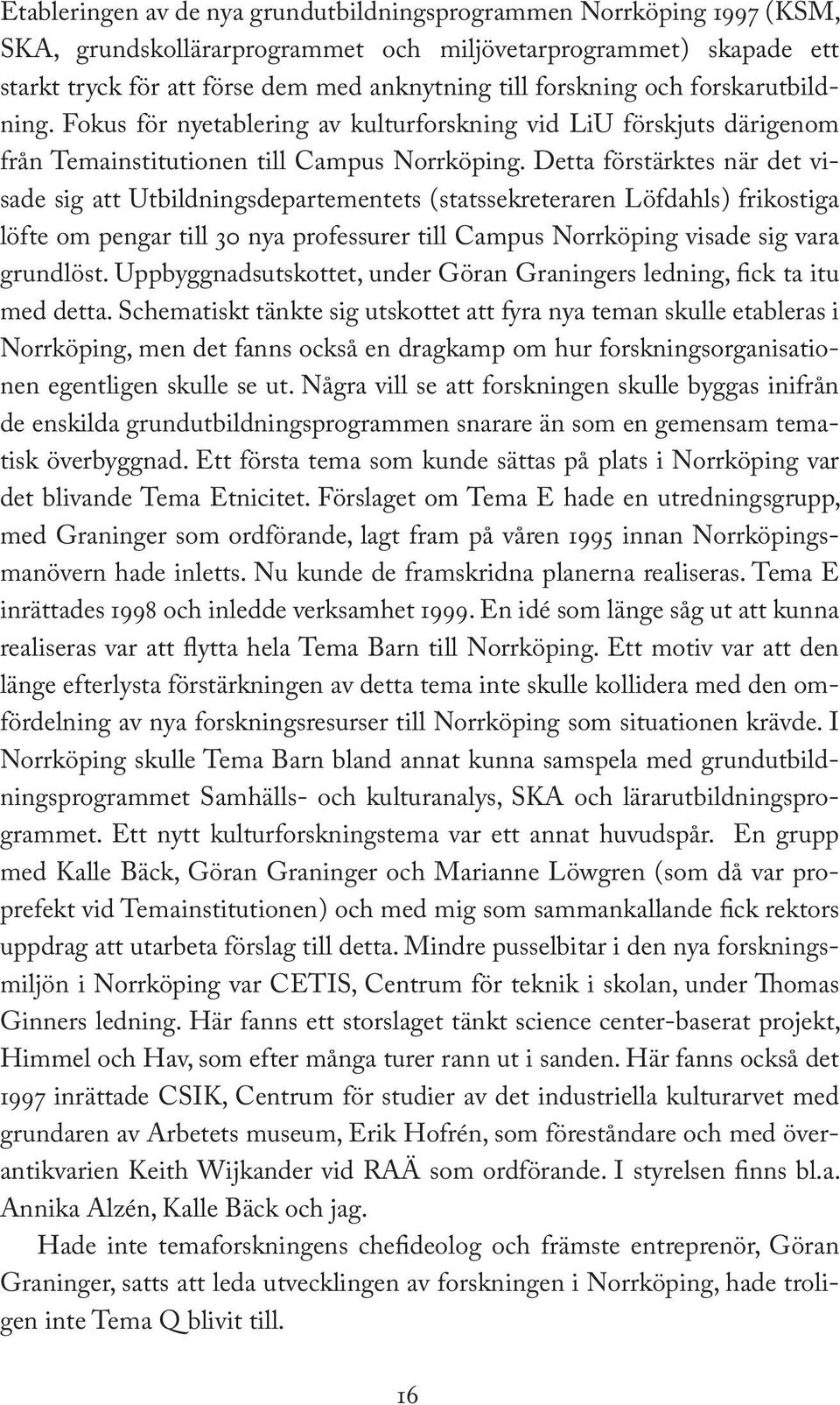 Detta förstärktes när det visade sig att Utbildningsdepartementets ( statssekreteraren Löfdahls ) frikostiga löfte om pengar till 30 nya professurer till Campus Norrköping visade sig vara grundlöst.