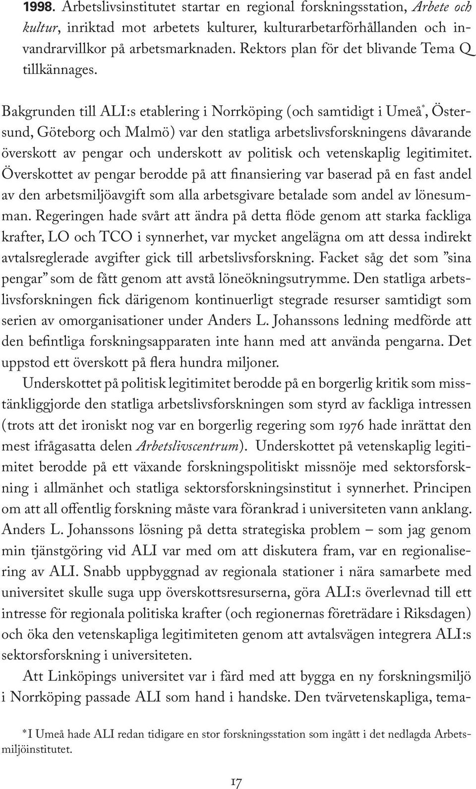 Bakgrunden till ALI :s etablering i Norrköping ( och samtidigt i Umeå *, Östersund, Göteborg och Malmö ) var den statliga arbetslivsforskningens dåvarande överskott av pengar och underskott av