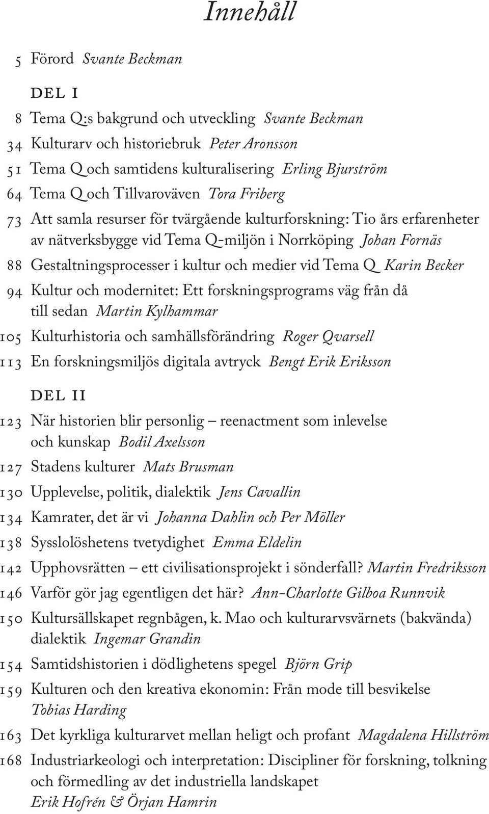 kultur och medier vid Tema Q Karin Becker 94 Kultur och modernitet: Ett forskningsprograms väg från då till sedan Martin Kylhammar 105 Kulturhistoria och samhällsförändring Roger Qvarsell 113 En