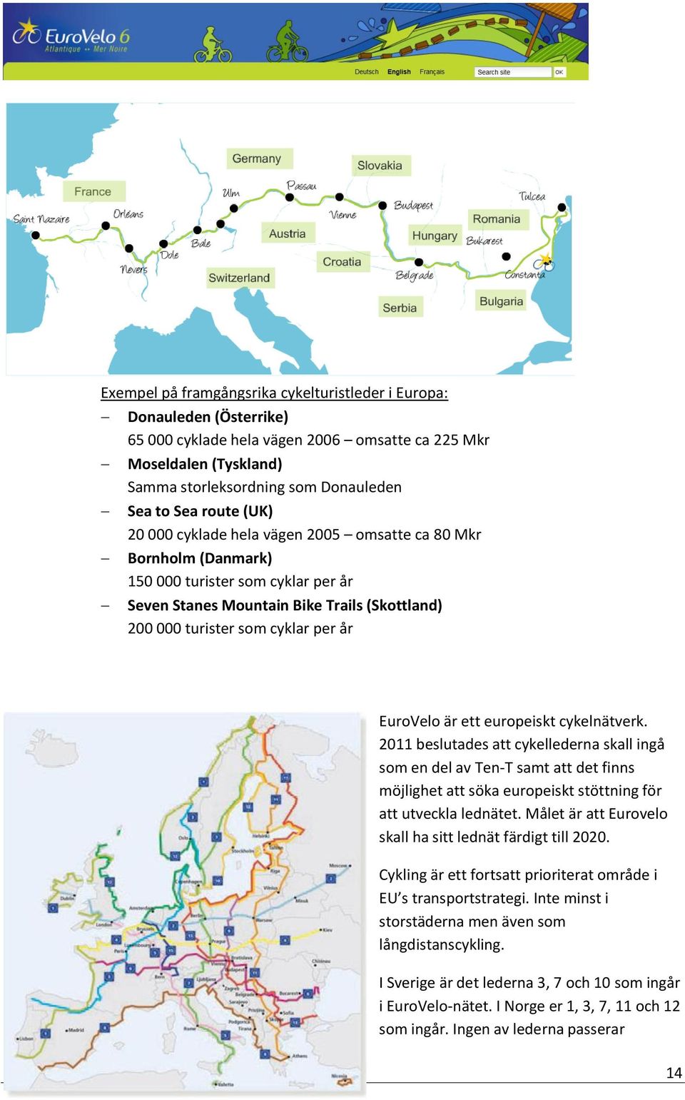 EuroVelo är ett europeiskt cykelnätverk. 2011 beslutades att cykellederna skall ingå som en del av Ten-T samt att det finns möjlighet att söka europeiskt stöttning för att utveckla lednätet.