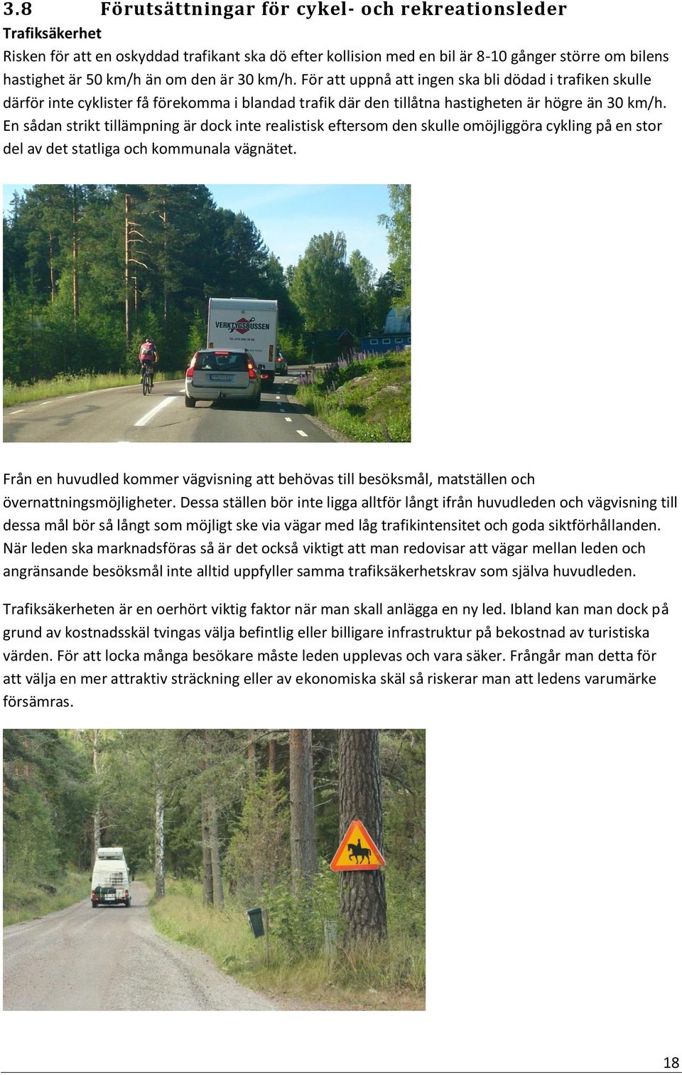 En sådan strikt tillämpning är dock inte realistisk eftersom den skulle omöjliggöra cykling på en stor del av det statliga och kommunala vägnätet.