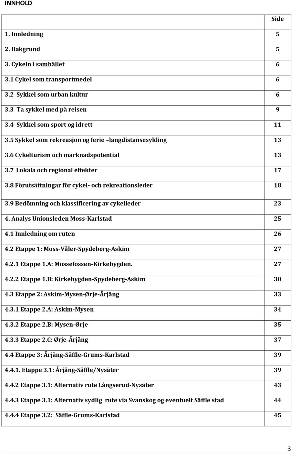 9 Bedömning och klassificering av cykelleder 23 4. Analys Unionsleden Moss-Karlstad 25 4.1 Innledning om ruten 26 4.2 Etappe 1: Moss-Våler-Spydeberg-Askim 27 4.2.1 Etappe 1.A: Mossefossen-Kirkebygden.