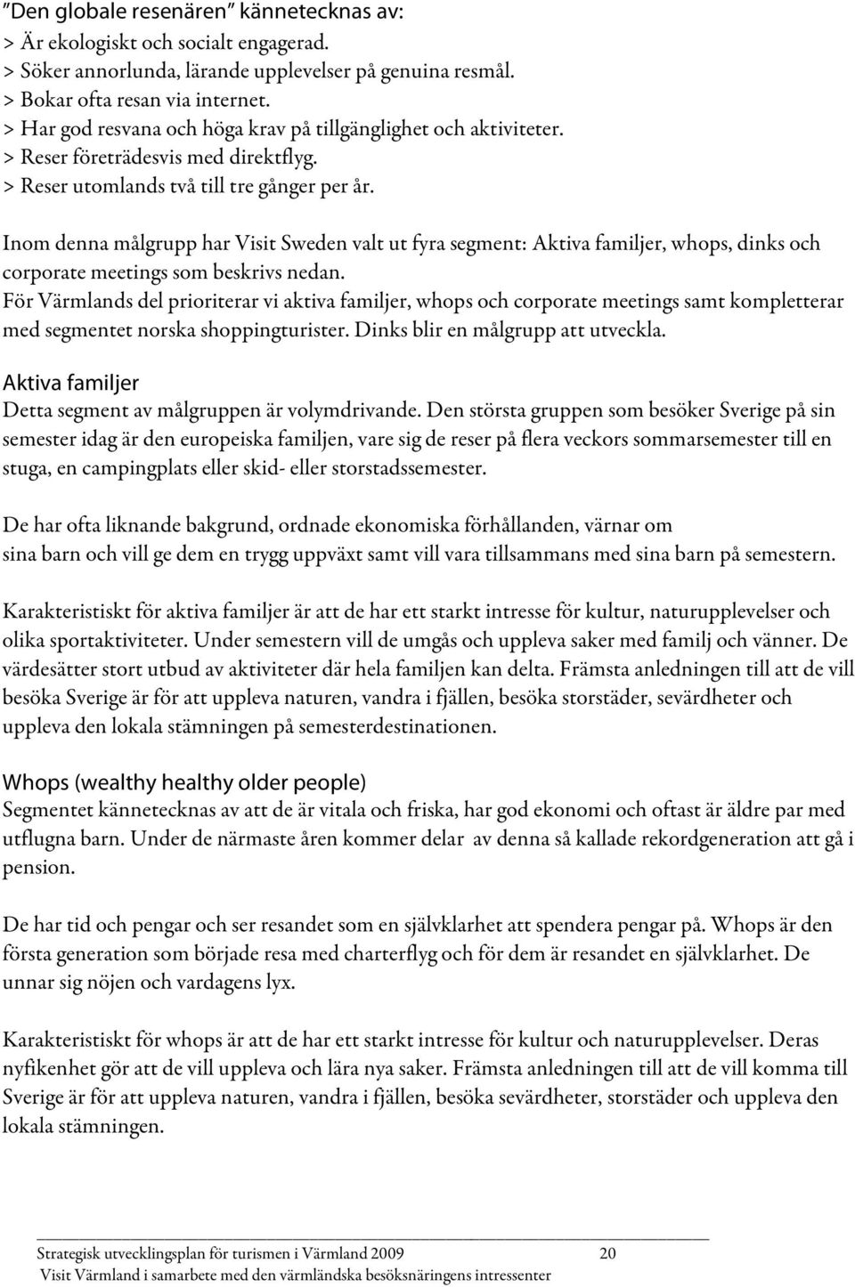 Inom denna målgrupp har Visit Sweden valt ut fyra segment: Aktiva familjer, whops, dinks och corporate meetings som beskrivs nedan.