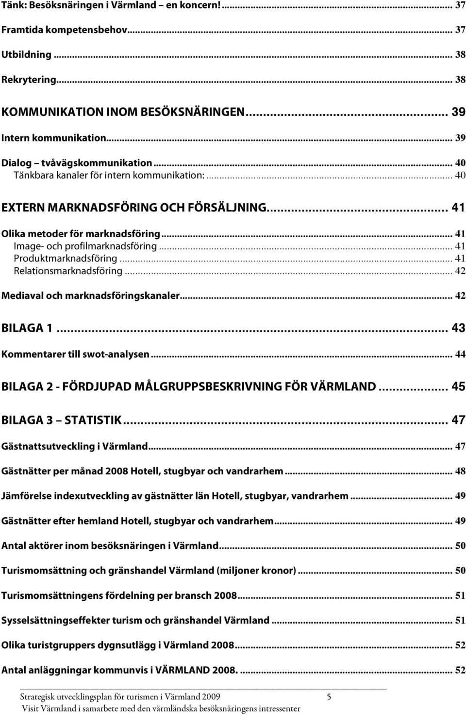 .. 41 Image- och profilmarknadsföring... 41 Produktmarknadsföring... 41 Relationsmarknadsföring... 42 Mediaval och marknadsföringskanaler... 42 BILAGA 1... 43 Kommentarer till swot-analysen.