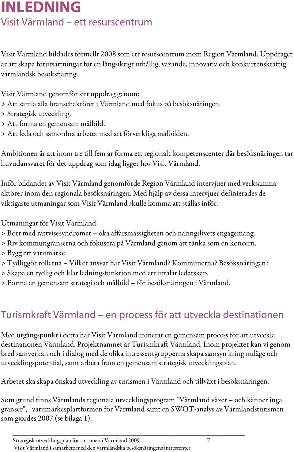 Visit Värmland genomför sitt uppdrag genom: > Att samla alla branschaktörer i Värmland med fokus på besöksnäringen. > Strategisk utveckling. > Att forma en gemensam målbild.