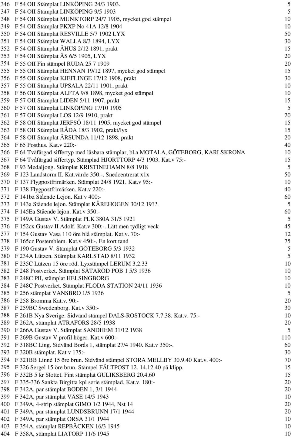 50 351 F 54 OII Stämplat WALLA 8/3 1894, LYX 30 352 F 54 OII Stämplat ÅHUS 2/12 1891, prakt 15 353 F 54 OII Stämplat ÄS 6/5 1905, LYX 20 354 F 55 OII Fin stämpel RUDA 25 7 1909 20 355 F 55 OII