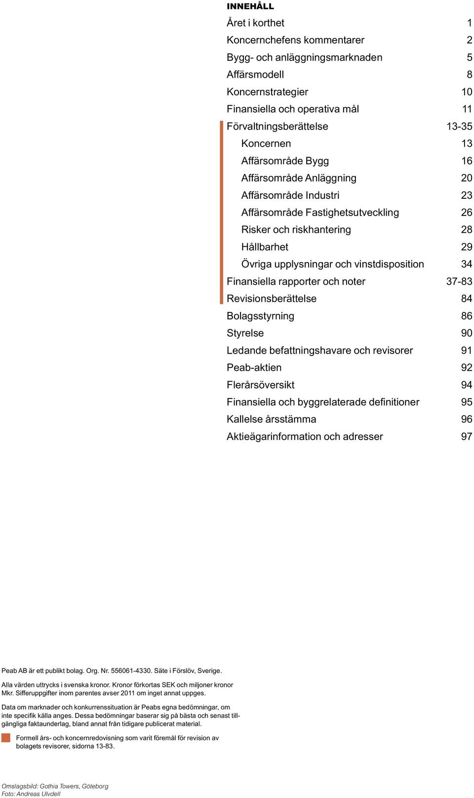 Finansiella rapporter och noter 37-83 Revisionsberättelse 84 Bolagsstyrning 86 Styrelse 90 Ledande befattningshavare och revisorer 91 Peab-aktien 92 Flerårsöversikt 94 Finansiella och byggrelaterade