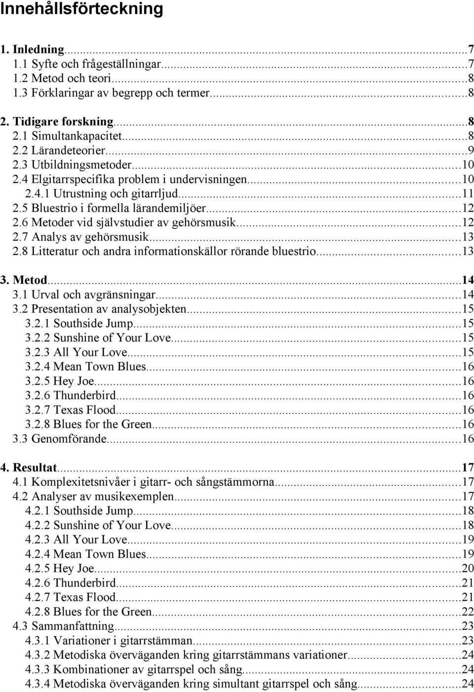 6 Metoder vid självstudier av gehörsmusik...12 2.7 Analys av gehörsmusik...13 2.8 Litteratur och andra informationskällor rörande bluestrio...13 3. Metod...14 3.1 Urval och avgränsningar...14 3.2 Presentation av analysobjekten.