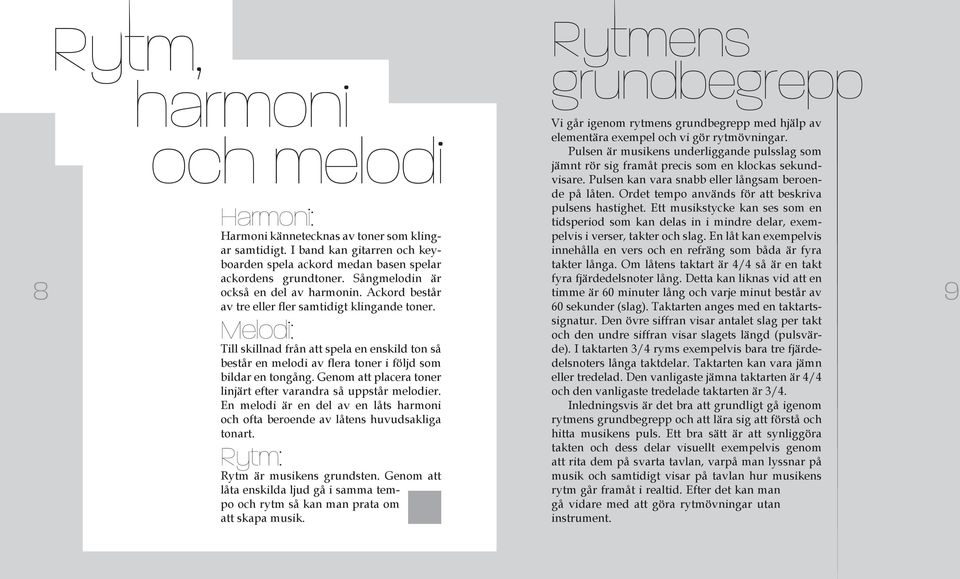 Genom att placera toner linjärt efter varandra så uppstår melodier. En melodi är en del av en låts harmoni och ofta beroende av låtens huvudsakliga tonart. Rytm: Rytm är musikens grundsten.